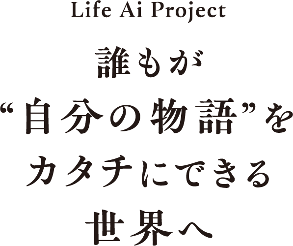 Life Ai Project 誰もが“自分の物語”をカタチにできる世界へ